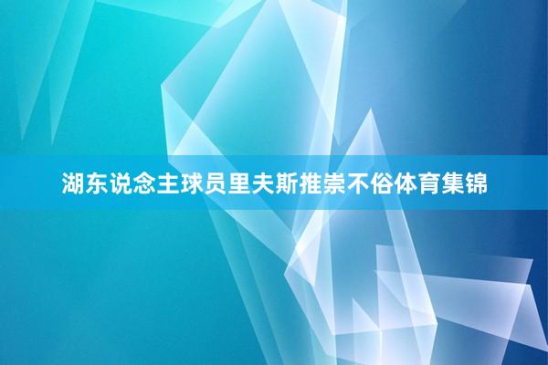 湖东说念主球员里夫斯推崇不俗体育集锦