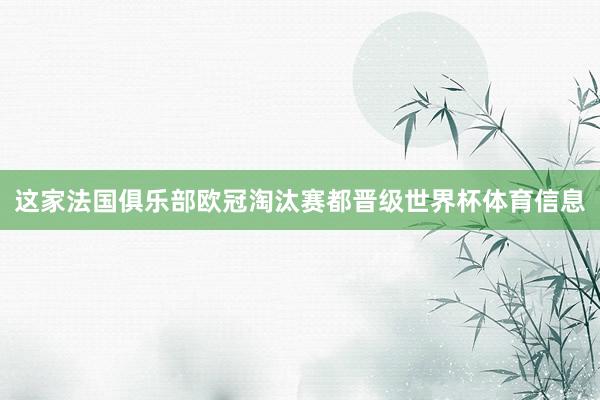这家法国俱乐部欧冠淘汰赛都晋级世界杯体育信息