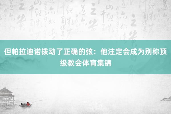 但帕拉迪诺拨动了正确的弦：他注定会成为别称顶级教会体育集锦