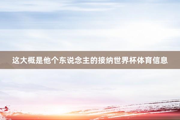 这大概是他个东说念主的接纳世界杯体育信息