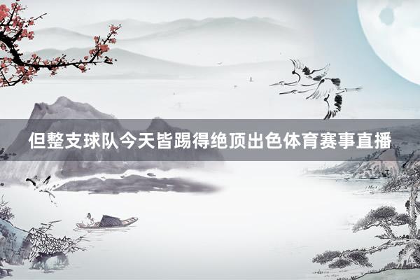 但整支球队今天皆踢得绝顶出色体育赛事直播