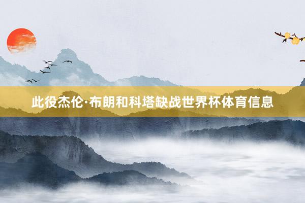 此役杰伦·布朗和科塔缺战世界杯体育信息