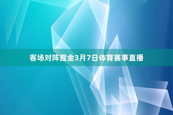 客场对阵掘金　　3月7日体育赛事直播