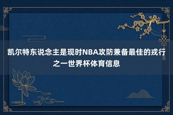 凯尔特东说念主是现时NBA攻防兼备最佳的戎行之一世界杯体育信息