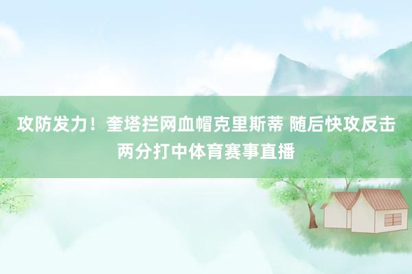 攻防发力！奎塔拦网血帽克里斯蒂 随后快攻反击两分打中体育赛事直播