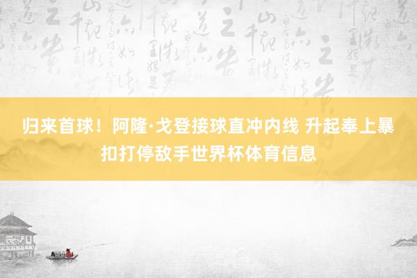 归来首球！阿隆·戈登接球直冲内线 升起奉上暴扣打停敌手世界杯体育信息