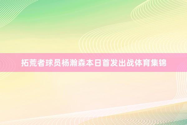 拓荒者球员杨瀚森本日首发出战体育集锦