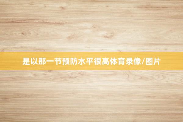 是以那一节预防水平很高体育录像/图片