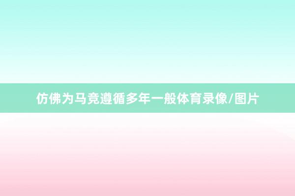 仿佛为马竞遵循多年一般体育录像/图片