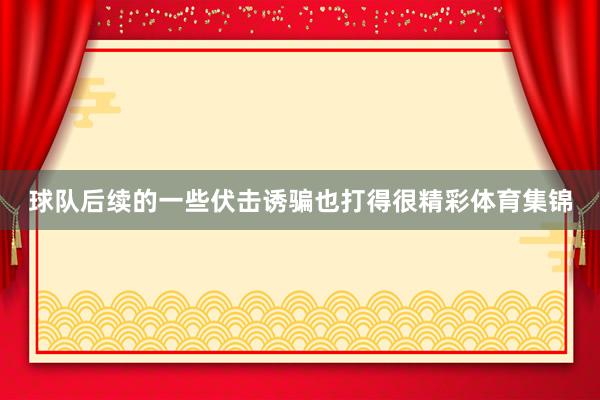 球队后续的一些伏击诱骗也打得很精彩体育集锦