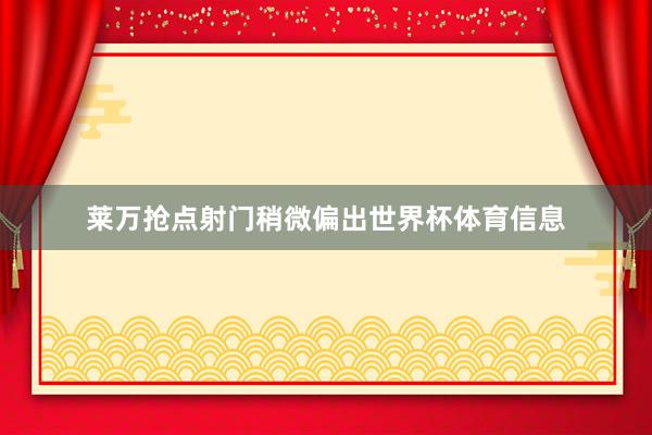 莱万抢点射门稍微偏出世界杯体育信息