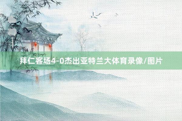 拜仁客场4-0杰出亚特兰大体育录像/图片