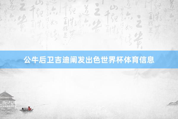 公牛后卫吉迪阐发出色世界杯体育信息