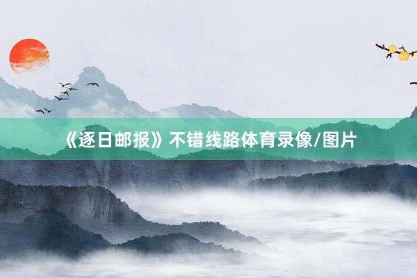 《逐日邮报》不错线路体育录像/图片