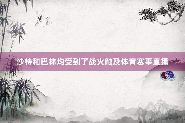 沙特和巴林均受到了战火触及体育赛事直播