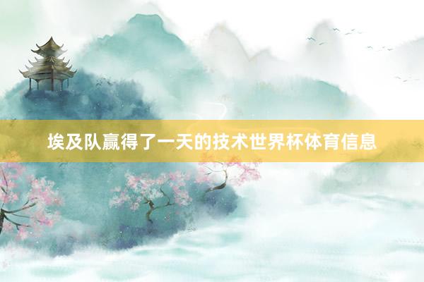 埃及队赢得了一天的技术世界杯体育信息