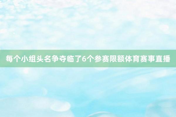 每个小组头名争夺临了6个参赛限额体育赛事直播