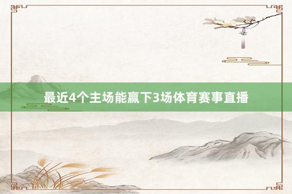 最近4个主场能赢下3场体育赛事直播