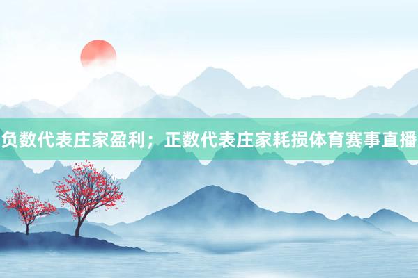负数代表庄家盈利；正数代表庄家耗损体育赛事直播