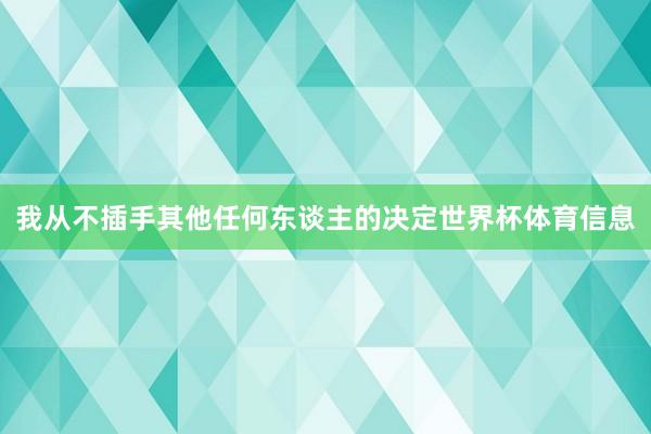 我从不插手其他任何东谈主的决定世界杯体育信息