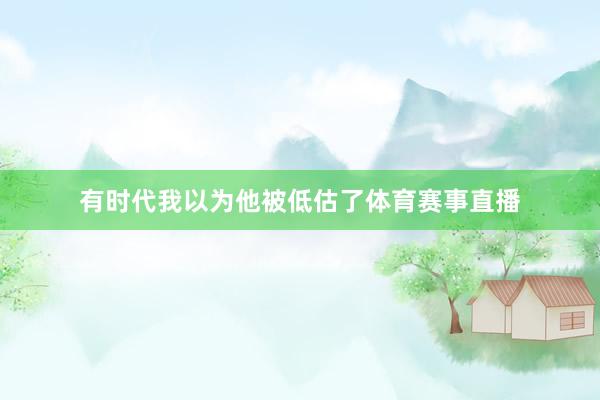 有时代我以为他被低估了体育赛事直播