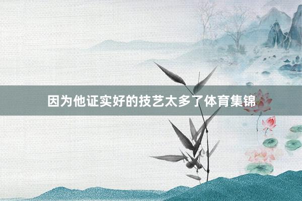 因为他证实好的技艺太多了体育集锦