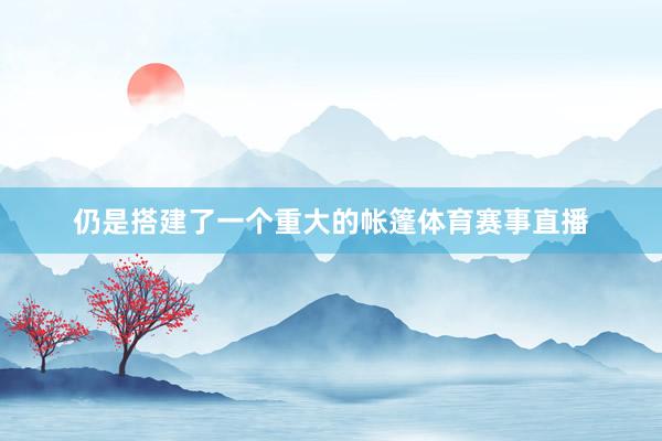仍是搭建了一个重大的帐篷体育赛事直播