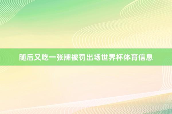 随后又吃一张牌被罚出场世界杯体育信息