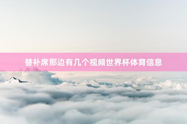 替补席那边有几个视频世界杯体育信息