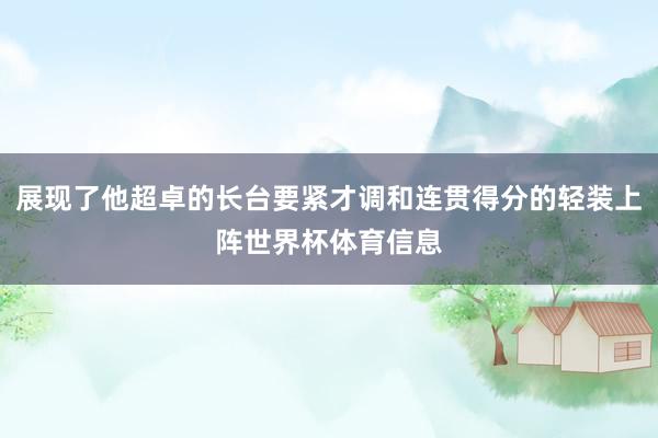 展现了他超卓的长台要紧才调和连贯得分的轻装上阵世界杯体育信息
