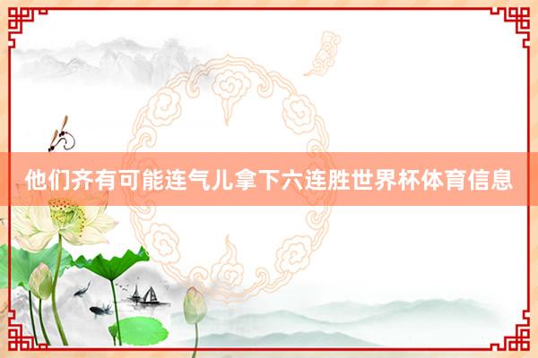 他们齐有可能连气儿拿下六连胜世界杯体育信息