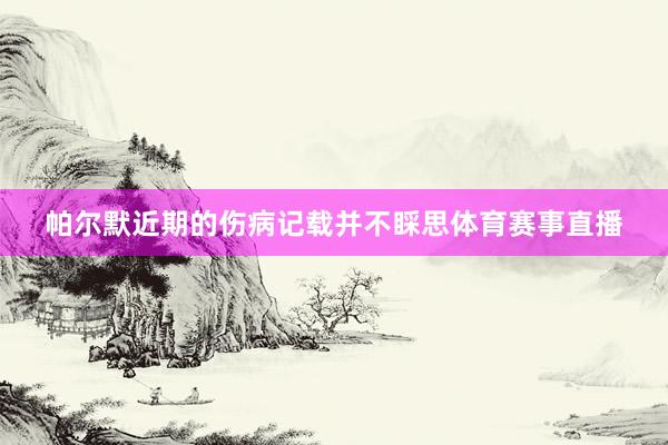 帕尔默近期的伤病记载并不睬思体育赛事直播