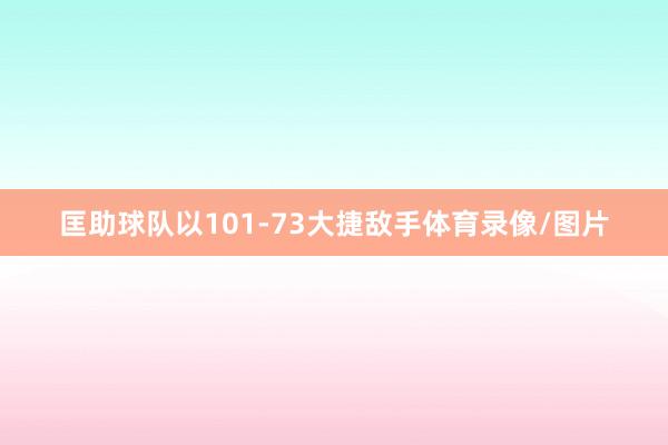 匡助球队以101-73大捷敌手体育录像/图片
