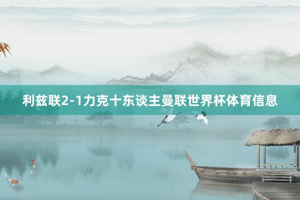 利兹联2-1力克十东谈主曼联世界杯体育信息