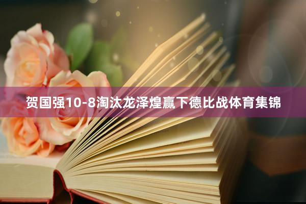 贺国强10-8淘汰龙泽煌赢下德比战体育集锦