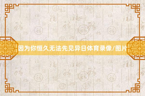 因为你恒久无法先见异日体育录像/图片