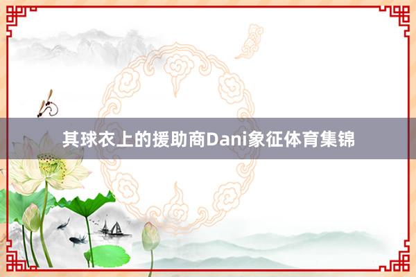 其球衣上的援助商Dani象征体育集锦