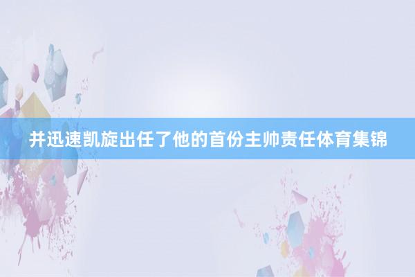 并迅速凯旋出任了他的首份主帅责任体育集锦