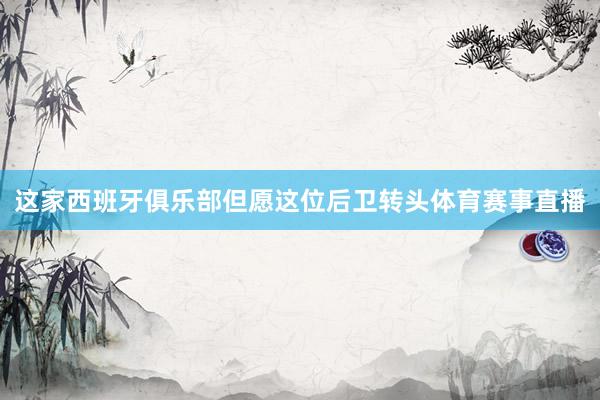 这家西班牙俱乐部但愿这位后卫转头体育赛事直播