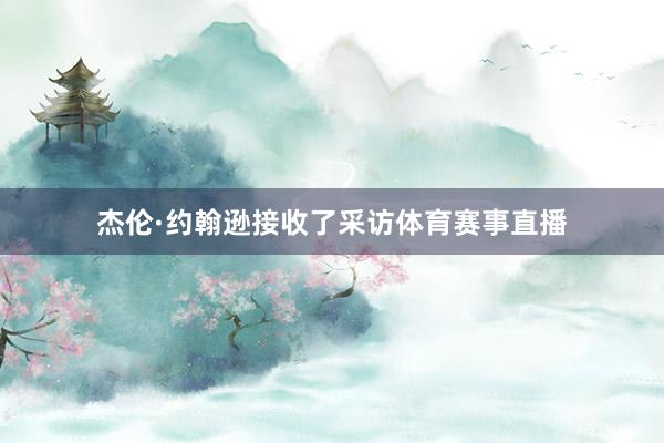 杰伦·约翰逊接收了采访体育赛事直播