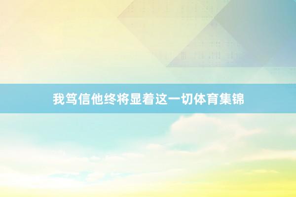 我笃信他终将显着这一切体育集锦
