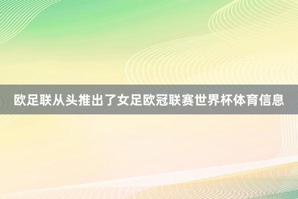 欧足联从头推出了女足欧冠联赛世界杯体育信息