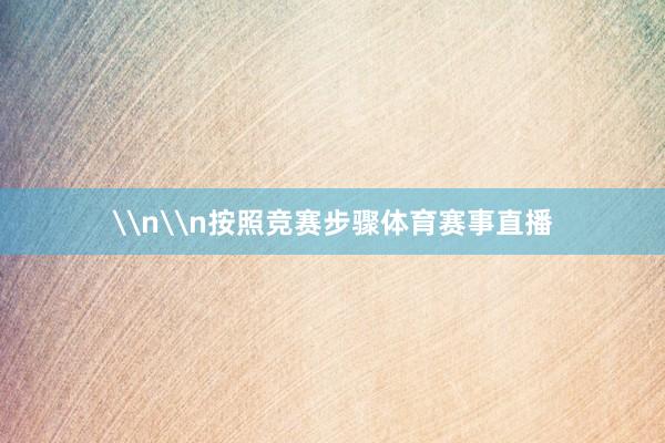 \n\n按照竞赛步骤体育赛事直播