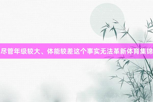 尽管年级较大、体能较差这个事实无法革新体育集锦