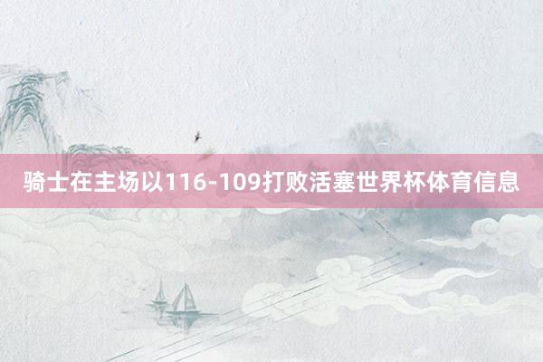 骑士在主场以116-109打败活塞世界杯体育信息