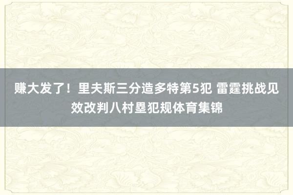 赚大发了！里夫斯三分造多特第5犯 雷霆挑战见效改判八村塁犯规体育集锦