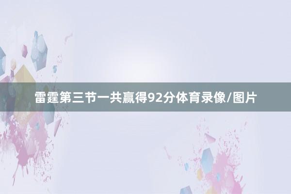 雷霆第三节一共赢得92分体育录像/图片