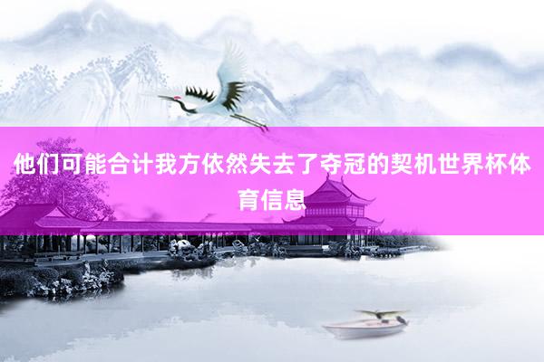 他们可能合计我方依然失去了夺冠的契机世界杯体育信息