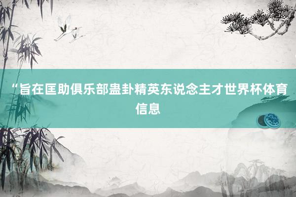 “旨在匡助俱乐部蛊卦精英东说念主才世界杯体育信息