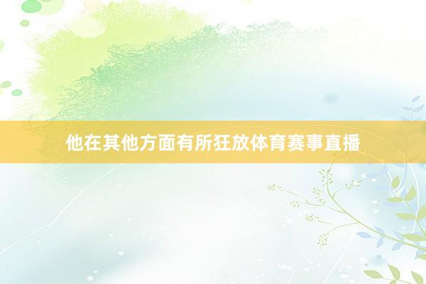 他在其他方面有所狂放体育赛事直播